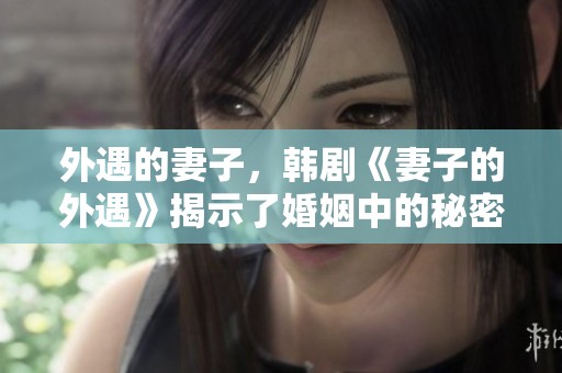外遇的妻子，韩剧《妻子的外遇》揭示了婚姻中的秘密与挑战