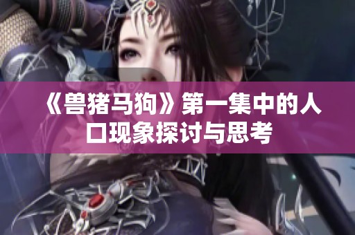 《兽猪马狗》第一集中的人口现象探讨与思考