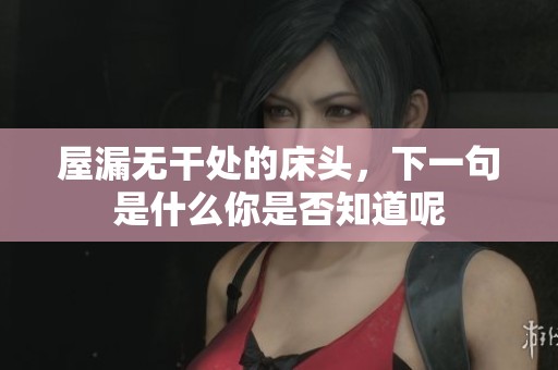 屋漏无干处的床头，下一句是什么你是否知道呢