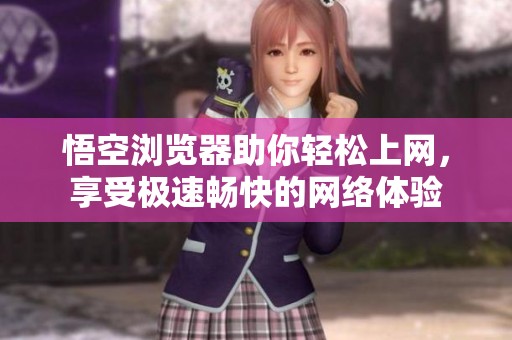 悟空浏览器助你轻松上网，享受极速畅快的网络体验