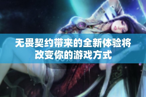 无畏契约带来的全新体验将改变你的游戏方式