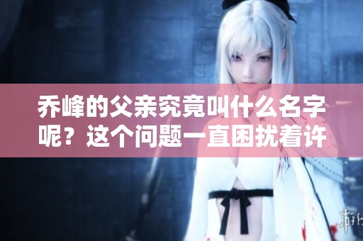 乔峰的父亲究竟叫什么名字呢？这个问题一直困扰着许多读者。