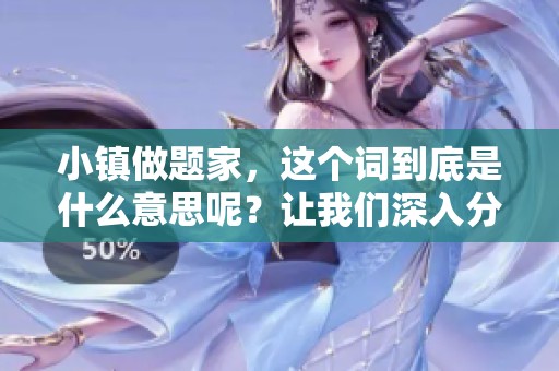 小镇做题家，这个词到底是什么意思呢？让我们深入分析一下它的含义。