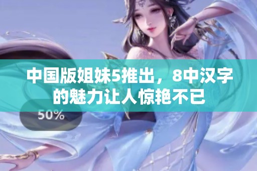 中国版姐妹5推出，8中汉字的魅力让人惊艳不已