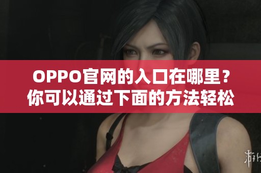 OPPO官网的入口在哪里？你可以通过下面的方法轻松找到。