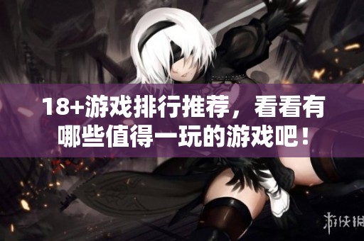 18+游戏排行推荐，看看有哪些值得一玩的游戏吧！