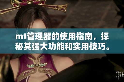 mt管理器的使用指南，探秘其强大功能和实用技巧。