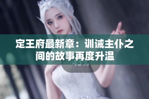 定王府最新章：训诫主仆之间的故事再度升温