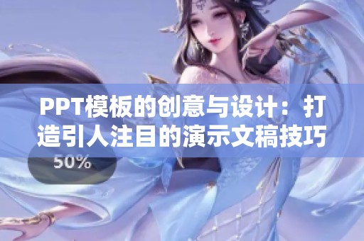 PPT模板的创意与设计：打造引人注目的演示文稿技巧分享