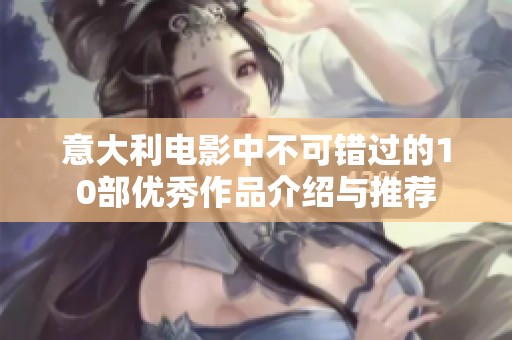 意大利电影中不可错过的10部优秀作品介绍与推荐