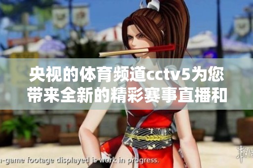 央视的**频道cctv5为您带来全新的精彩赛事直播和**资讯