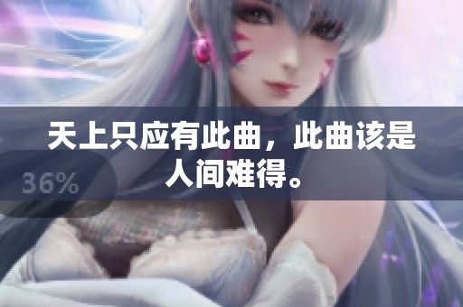 天上只应有此曲，此曲该是人间难得。