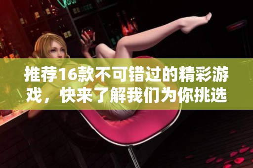 推荐16款不可错过的精彩游戏，快来了解我们为你挑选的游戏清单窍门