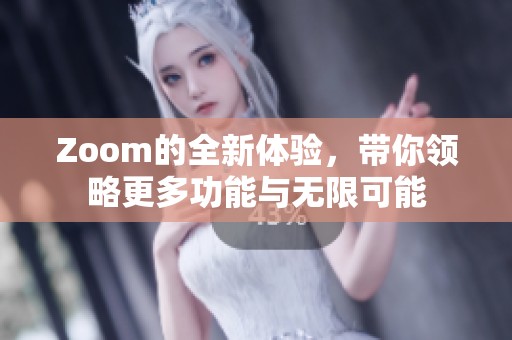 Zoom的全新体验，带你领略更多功能与无限可能