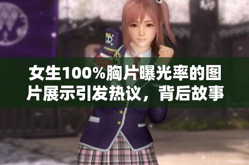 女生100%胸片曝光率的图片展示引发热议，背后故事值得深入探讨