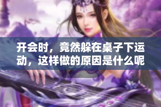 开会时，竟然躲在桌子下运动，这样做的原因是什么呢
