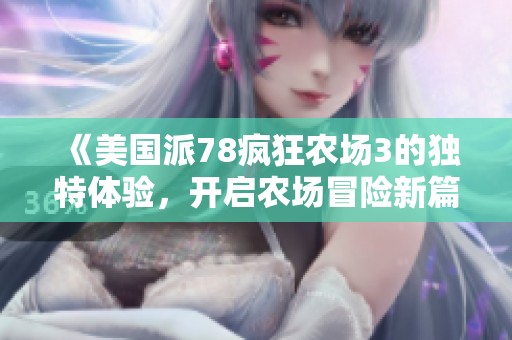 《美国派78疯狂农场3的独特体验，开启农场冒险新篇章》