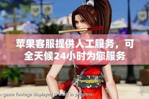 苹果客服提供人工服务，可全天候24小时为您服务