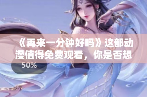 《再来一分钟好吗》这部动漫值得免费观看，你是否想看看呢