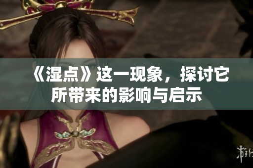 《湿点》这一现象，探讨它所带来的影响与启示