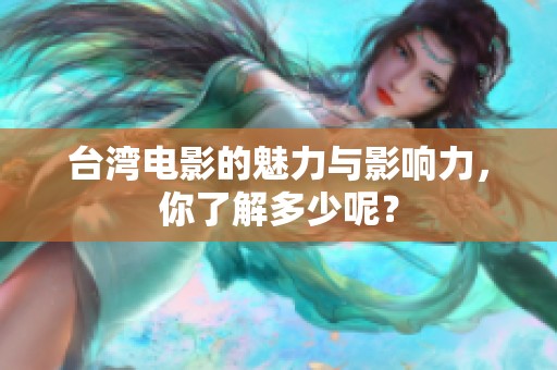 台湾电影的魅力与影响力，你了解多少呢？