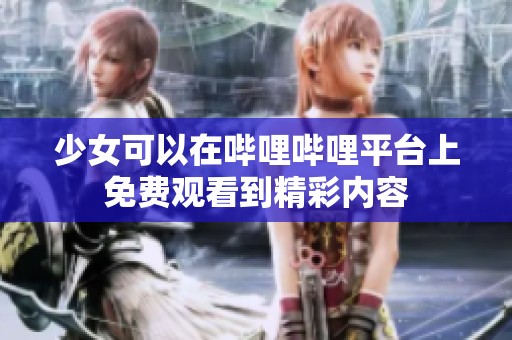 少女可以在哔哩哔哩平台上免费观看到精彩内容