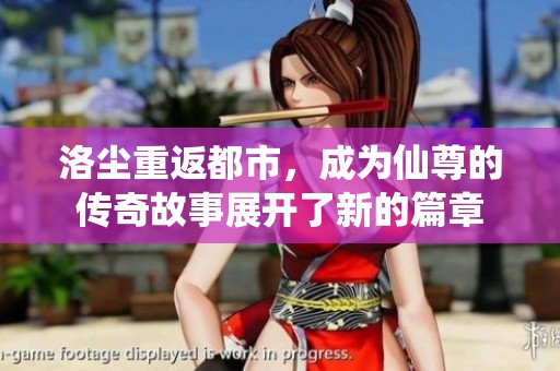 洛尘重返都市，成为仙尊的传奇故事展开了新的篇章