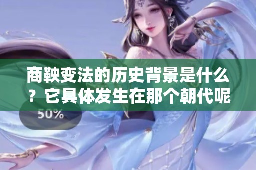 商鞅变法的历史背景是什么？它具体发生在那个朝代呢？