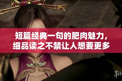 短篇经典一句的肥肉魅力，细品读之不禁让人想要更多