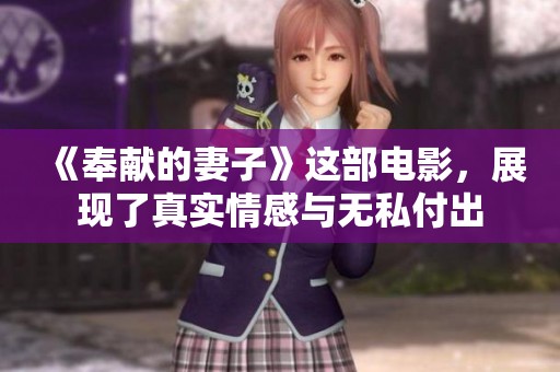 《奉献的妻子》这部电影，展现了真实情感与无私付出