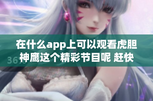 在什么app上可以观看虎胆神鹰这个精彩节目呢 赶快来了解一下吧