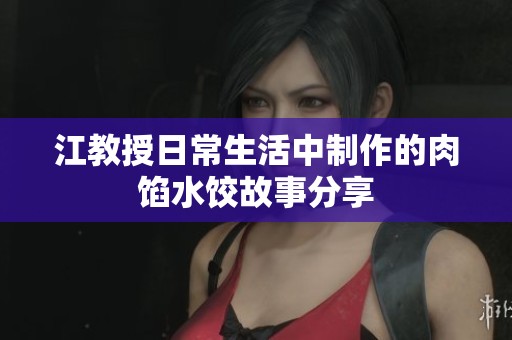 江教授日常生活中制作的肉馅水饺故事分享
