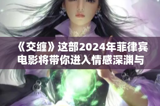 《交缠》这部2024年菲律宾电影将带你进入情感深渊与复杂关系之中。