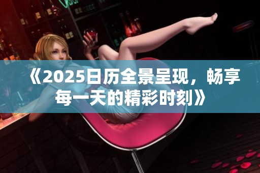 《2025日历全景呈现，畅享每一天的精彩时刻》