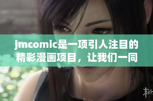 jmcomic是一项引人注目的精彩漫画项目，让我们一同来探索其中的魅力与创意。