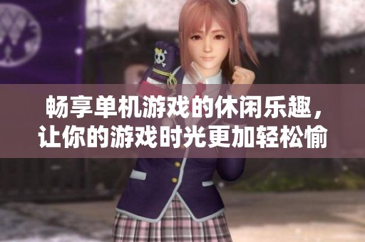 畅享单机游戏的休闲乐趣，让你的游戏时光更加轻松愉快