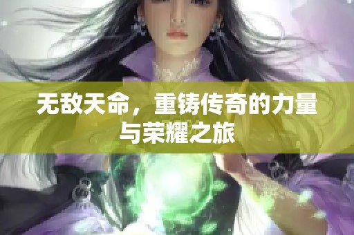 无敌天命，重铸传奇的力量与荣耀之旅