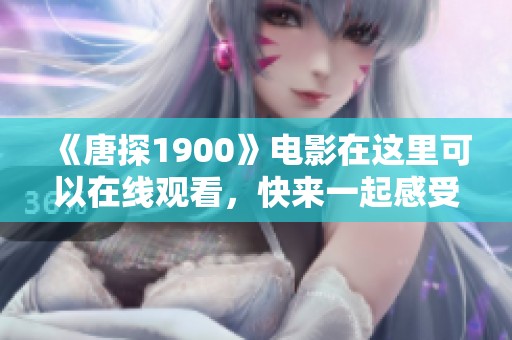 《唐探1900》电影在这里可以在线观看，快来一起感受这部精彩影片吧！