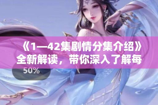《1—42集剧情分集介绍》全新解读，带你深入了解每集精彩内容与角色发展