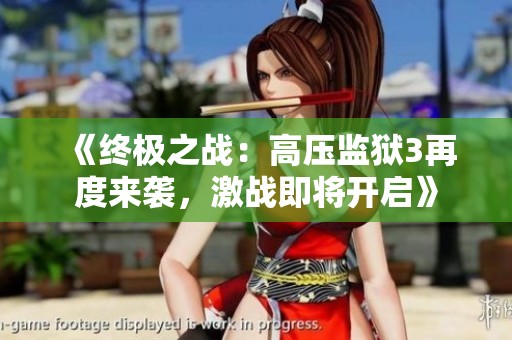 《终极之战：高压监狱3再度来袭，激战即将开启》