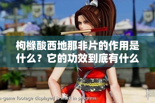 枸橼酸西地那非片的作用是什么？它的功效到底有什么具体表现呢？
