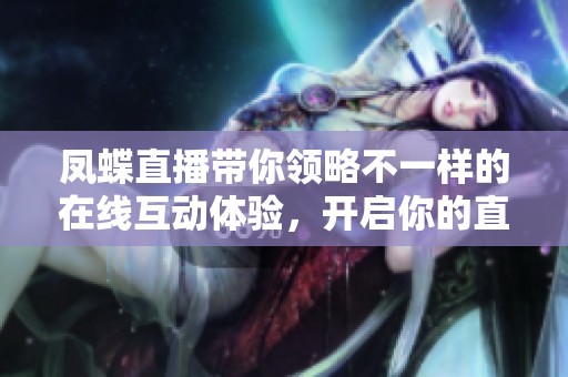 凤蝶直播带你领略不一样的在线互动体验，开启你的直播之旅吧