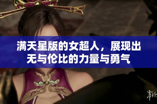 满天星版的女超人，展现出无与伦比的力量与勇气