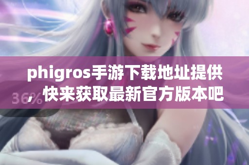 phigros手游下载地址提供，快来获取最新官方版本吧