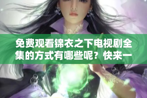 免费观看锦衣之下电视剧全集的方式有哪些呢？快来一起揭秘吧！