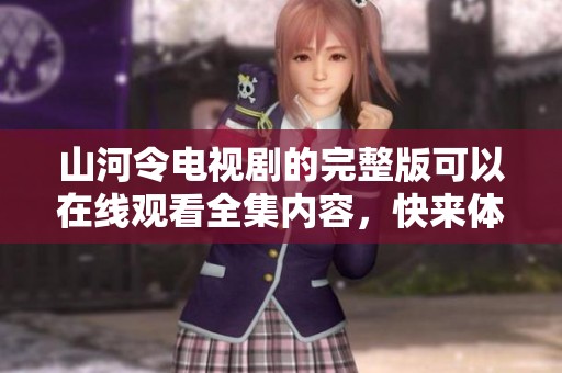 山河令电视剧的完整版可以在线观看全集内容，快来体验这部经典佳作吧