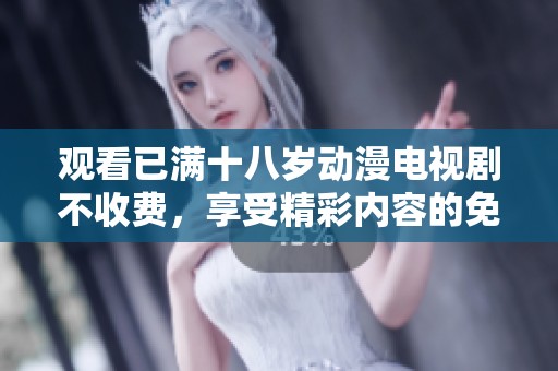 观看已满十八岁动漫电视剧不收费，享受精彩内容的免费放送。