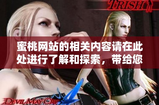 蜜桃网站的相关内容请在此处进行了解和探索，带给您不同的体验与惊喜