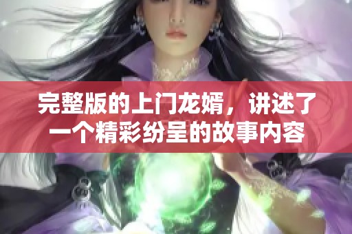 完整版的上门龙婿，讲述了一个精彩纷呈的故事内容