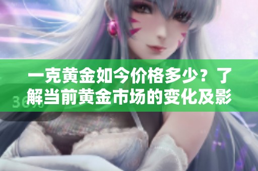 一克黄金如今价格多少？了解当前黄金市场的变化及影响因素。
